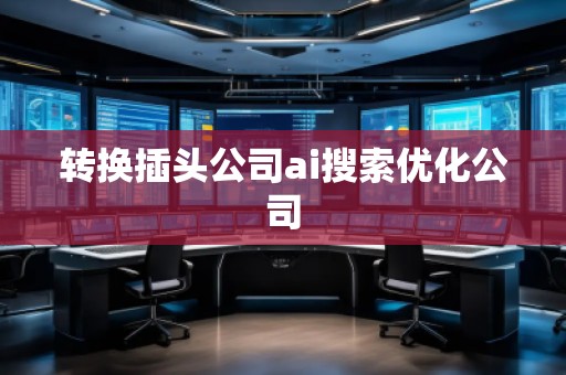 轉(zhuǎn)換插頭公司ai搜索優(yōu)化公司 轉(zhuǎn)換插頭公司ai搜索優(yōu)化公司