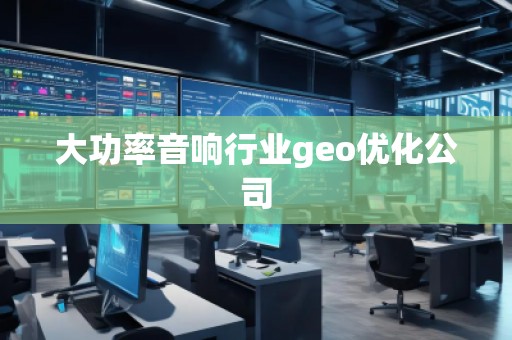大功率音響行業(yè)geo優(yōu)化公司