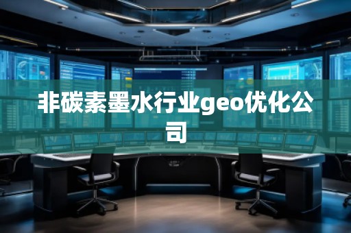 非碳素墨水行業(yè)geo優(yōu)化公司