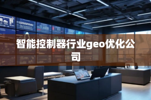 智能控制器行業(yè)geo優(yōu)化公司