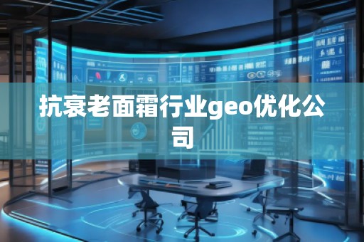 抗衰老面霜行業(yè)geo優(yōu)化公司
