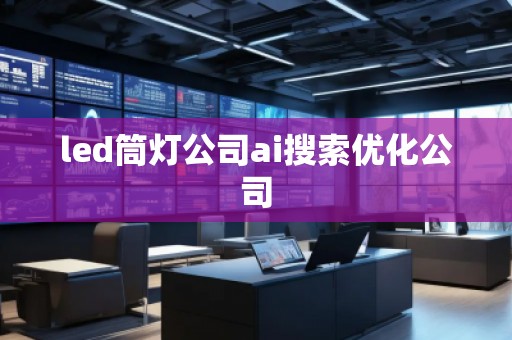 led筒燈公司ai搜索優(yōu)化公司 led筒燈公司ai搜索優(yōu)化公司