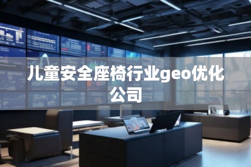 兒童安全座椅行業(yè)geo優(yōu)化公司