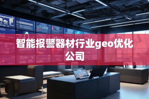 智能報警器材行業(yè)geo優(yōu)化公司