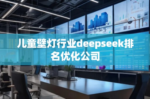 兒童壁燈行業(yè)deepseek排名優(yōu)化公司 兒童壁燈行業(yè)deepseek排名優(yōu)化公司