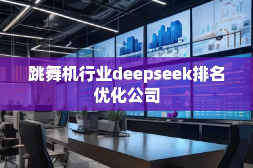 跳舞機(jī)行業(yè)deepseek排名優(yōu)化公司