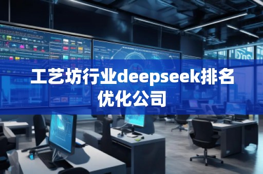 工藝坊行業(yè)deepseek排名優(yōu)化公司