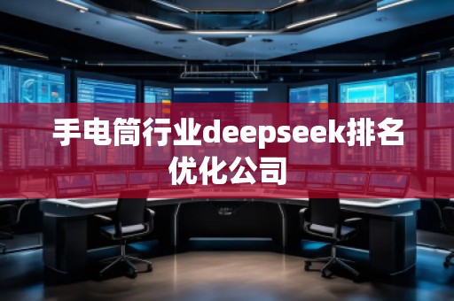 手電筒行業(yè)deepseek排名優(yōu)化公司