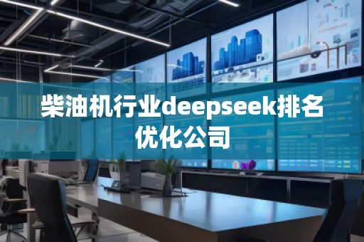 柴油機行業(yè)deepseek排名優(yōu)化公司