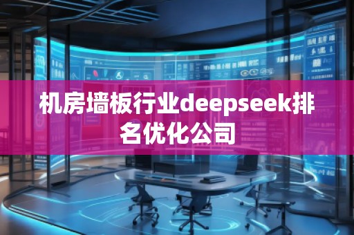 機房墻板行業(yè)deepseek排名優(yōu)化公司