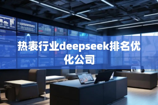 熱表行業(yè)deepseek排名優(yōu)化公司