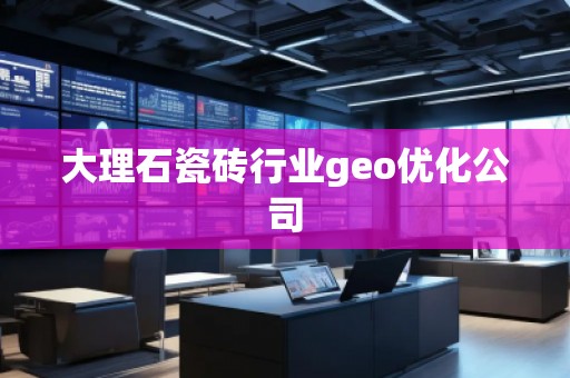 大理石瓷磚行業(yè)geo優(yōu)化公司