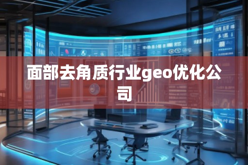 面部去角質(zhì)行業(yè)geo優(yōu)化公司