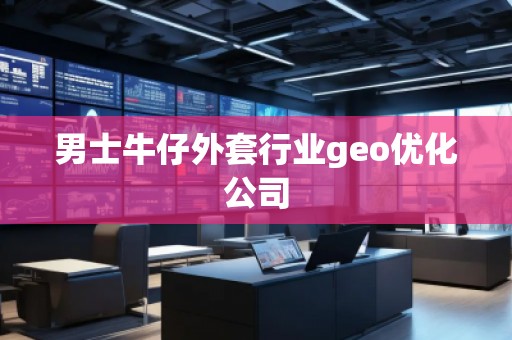 男士牛仔外套行業(yè)geo優(yōu)化公司