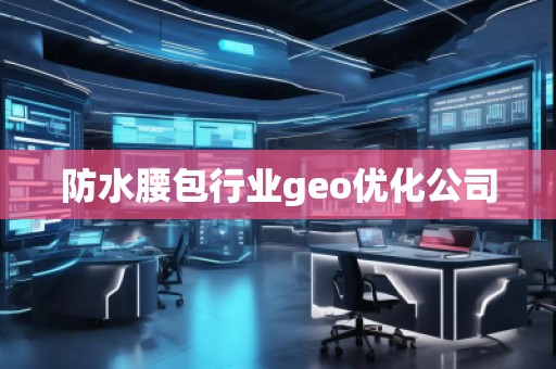 防水腰包行業(yè)geo優(yōu)化公司
