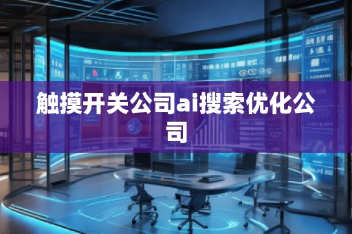 觸摸開關公司ai搜索優(yōu)化公司