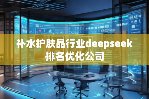 補水護膚品行業(yè)deepseek排名優(yōu)化公司