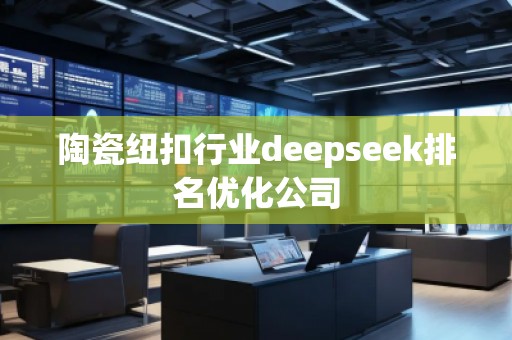 陶瓷紐扣行業(yè)deepseek排名優(yōu)化公司