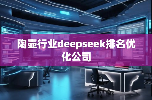 陶壺行業(yè)deepseek排名優(yōu)化公司