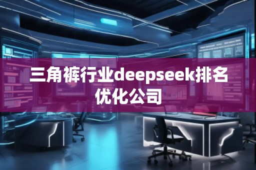 三角褲行業(yè)deepseek排名優(yōu)化公司