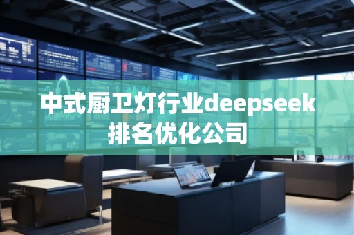 中式廚衛(wèi)燈行業(yè)deepseek排名優(yōu)化公司