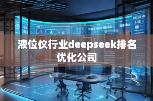 液位儀行業(yè)deepseek排名優(yōu)化公司