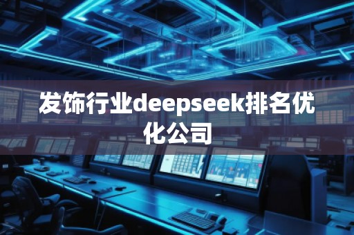 發(fā)飾行業(yè)deepseek排名優(yōu)化公司 發(fā)飾行業(yè)deepseek排名優(yōu)化公司