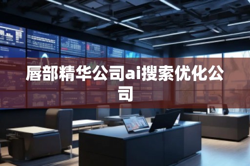 唇部精華公司ai搜索優(yōu)化公司 唇部精華公司ai搜索優(yōu)化公司