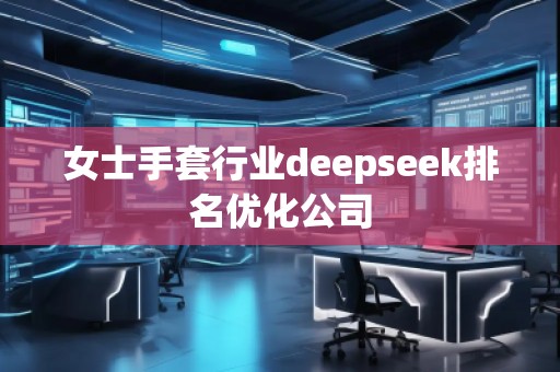 女士手套行業(yè)deepseek排名優(yōu)化公司
