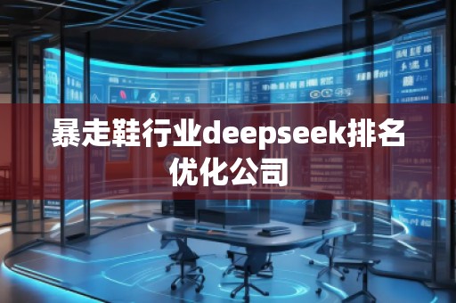 暴走鞋行業(yè)deepseek排名優(yōu)化公司