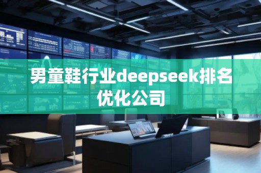 男童鞋行業(yè)deepseek排名優(yōu)化公司