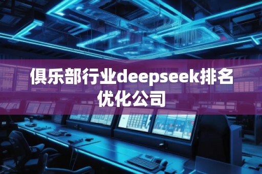 俱樂(lè)部行業(yè)deepseek排名優(yōu)化公司