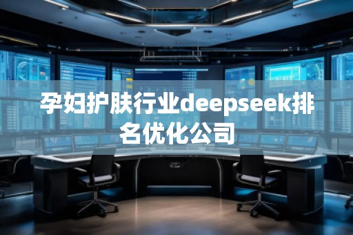孕婦護膚行業(yè)deepseek排名優(yōu)化公司 孕婦護膚行業(yè)deepseek排名優(yōu)化公司