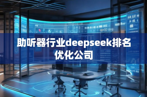 助聽器行業(yè)deepseek排名優(yōu)化公司 助聽器行業(yè)deepseek排名優(yōu)化公司