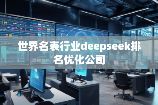 世界名表行業(yè)deepseek排名優(yōu)化公司