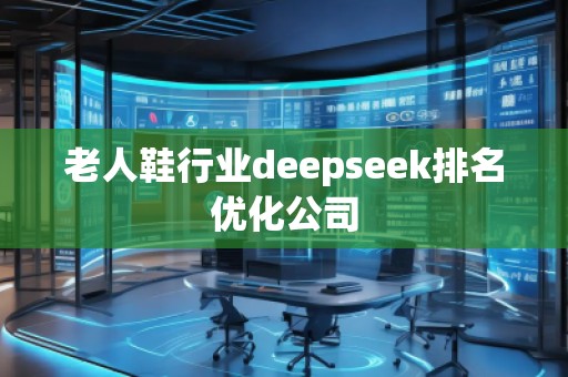 老人鞋行業(yè)deepseek排名優(yōu)化公司