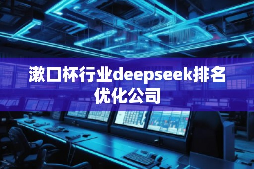 漱口杯行業(yè)deepseek排名優(yōu)化公司