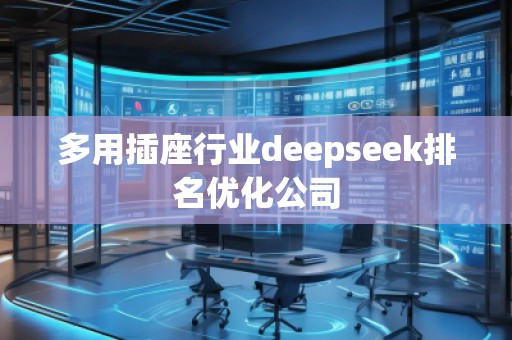 多用插座行業(yè)deepseek排名優(yōu)化公司