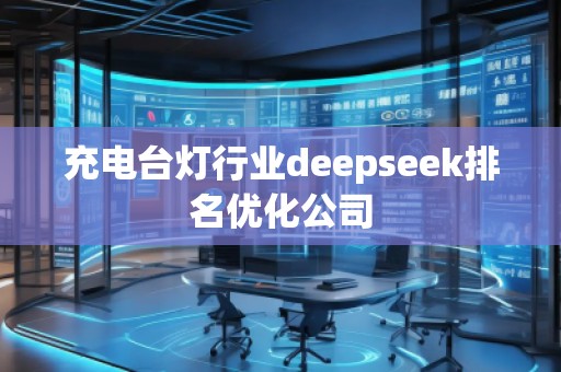 充電臺(tái)燈行業(yè)deepseek排名優(yōu)化公司
