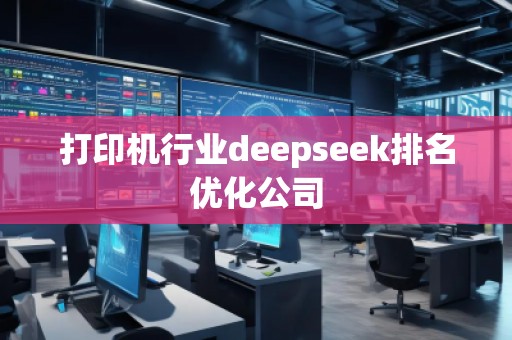 打印機行業(yè)deepseek排名優(yōu)化公司
