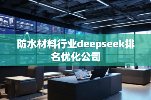 防水材料行業(yè)deepseek排名優(yōu)化公司