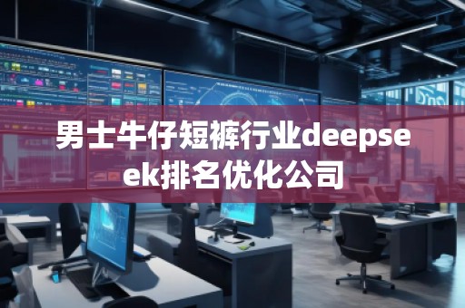 男士牛仔短褲行業(yè)deepseek排名優(yōu)化公司