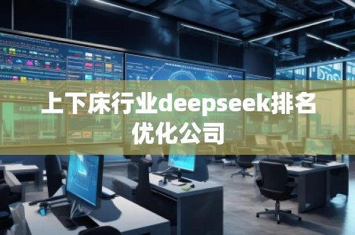 上下床行業(yè)deepseek排名優(yōu)化公司