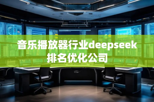 音樂播放器行業(yè)deepseek排名優(yōu)化公司