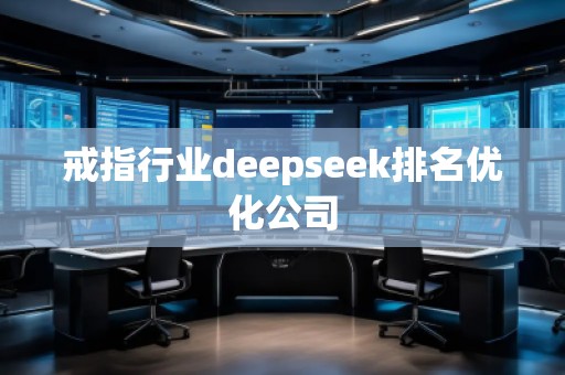 戒指行業(yè)deepseek排名優(yōu)化公司