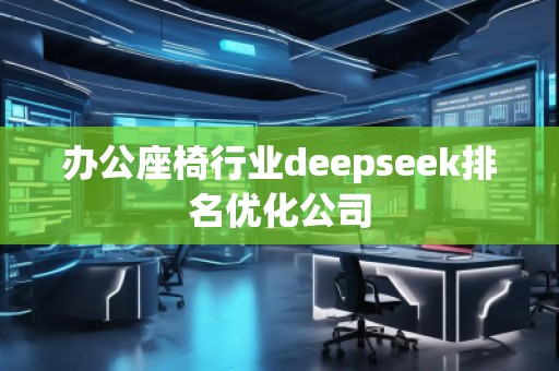 辦公座椅行業(yè)deepseek排名優(yōu)化公司