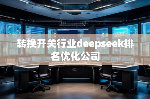 轉(zhuǎn)換開關(guān)行業(yè)deepseek排名優(yōu)化公司
