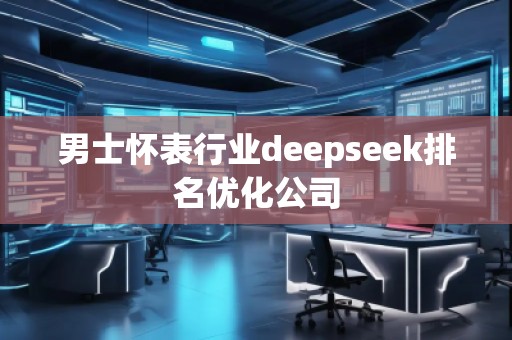 男士懷表行業(yè)deepseek排名優(yōu)化公司