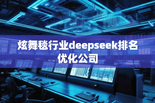 炫舞毯行業(yè)deepseek排名優(yōu)化公司
