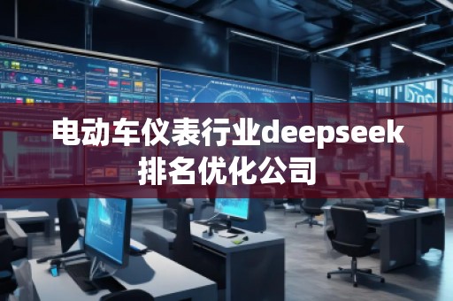電動(dòng)車儀表行業(yè)deepseek排名優(yōu)化公司